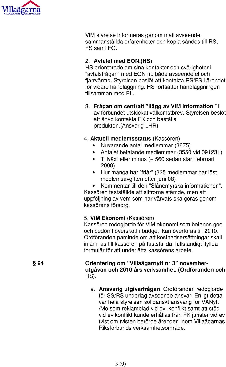 HS fortsätter handläggningen tillsamman med PL. 3. Frågan om centralt ilägg av ViM information i av förbundet utskickat välkomstbrev. Styrelsen beslöt att ånyo kontakta FK och beställa produkten.