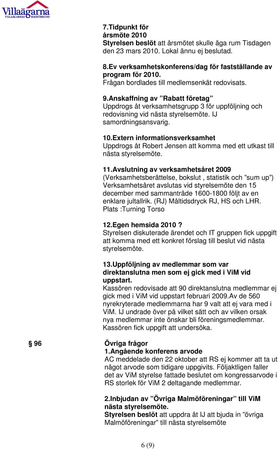 Extern informationsverksamhet Uppdrogs åt Robert Jensen att komma med ett utkast till nästa styrelsemöte. 11.