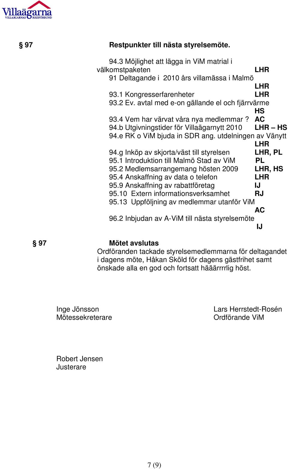 g Inköp av skjorta/väst till styrelsen LHR, PL 95.1 Introduktion till Malmö Stad av ViM PL 95.2 Medlemsarrangemang hösten 2009 LHR, HS 95.4 Anskaffning av data o telefon LHR 95.