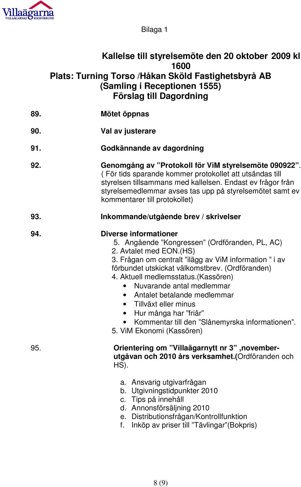 Endast ev frågor från styrelsemedlemmar avses tas upp på styrelsemötet samt ev kommentarer till protokollet) 93. Inkommande/utgående brev / skrivelser 94. Diverse informationer 5.