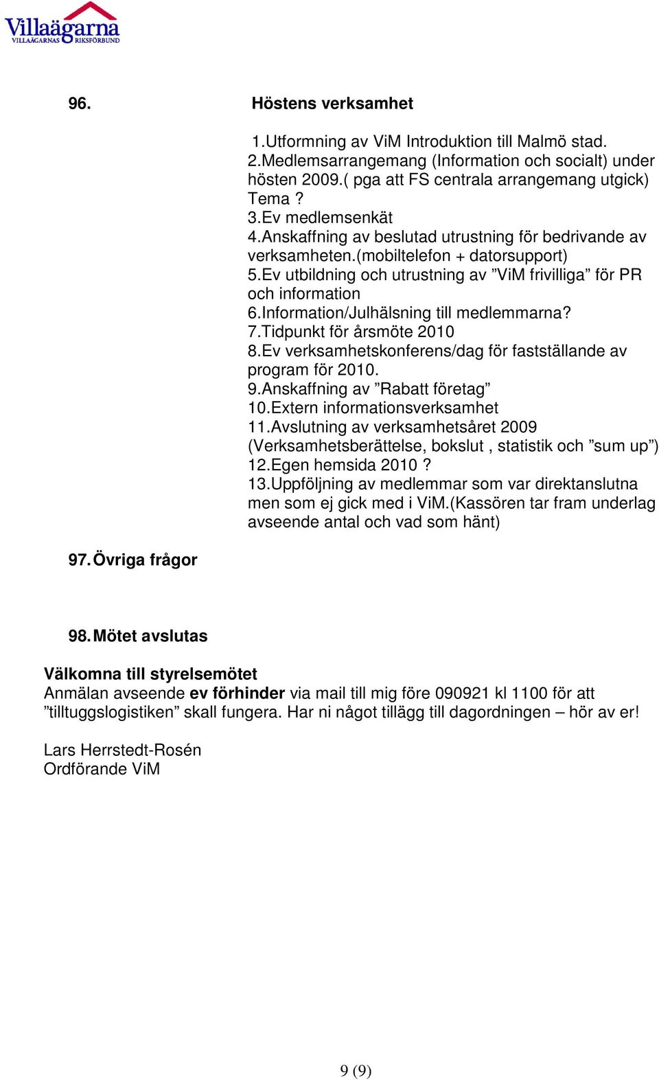 Ev utbildning och utrustning av ViM frivilliga för PR och information 6.Information/Julhälsning till medlemmarna? 7.Tidpunkt för årsmöte 2010 8.
