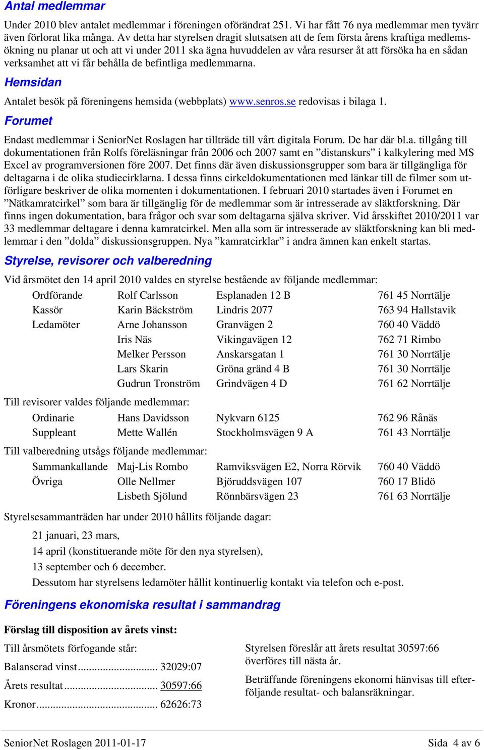 att vi får behålla de befintliga medlemmarna. Hemsidan Antalet besök på föreningens hemsida (webbplats) www.senros.se redovisas i bilaga 1.