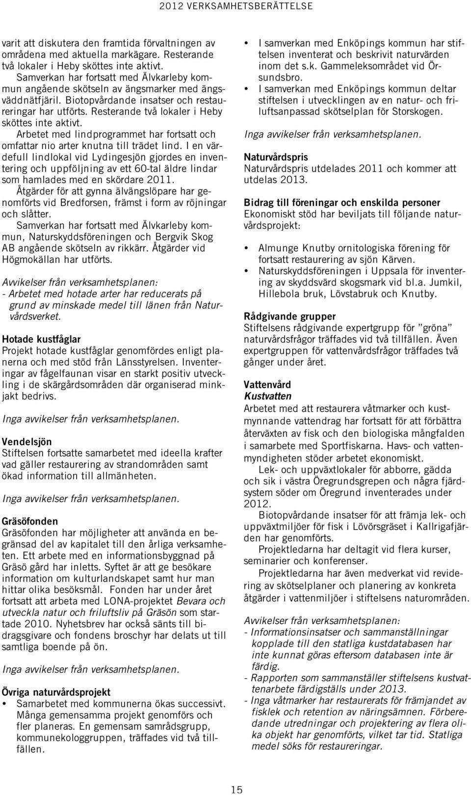 Resterande två lokaler i Heby sköttes inte aktivt. Arbetet med lindprogrammet har fortsatt och omfattar nio arter knutna till trädet lind.