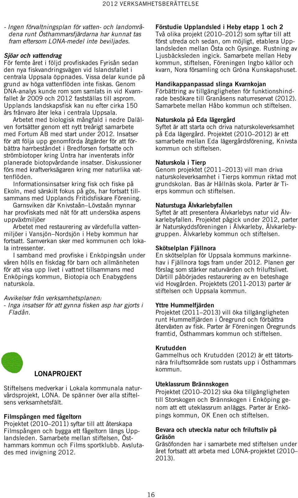 Vissa delar kunde på grund av höga vattenflöden inte fiskas. Genom DNA-analys kunde rom som samlats in vid Kvarnfallet år 2009 och 2012 fastställas till asprom.