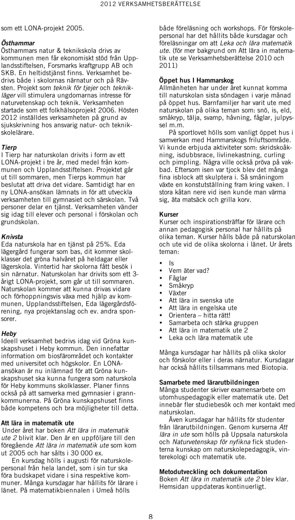 Verksamheten startade som ett folkhälsoprojekt 2006. Hösten 2012 inställdes verksamheten på grund av sjukskrivning hos ansvarig natur- och teknikskolelärare.