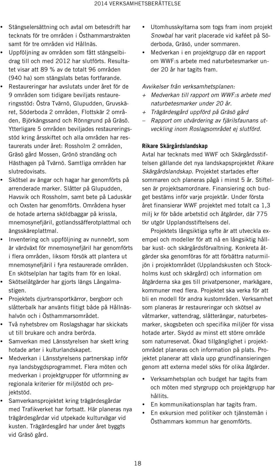 Restaureringar har avslutats under året för de 9 områden som tidigare beviljats restaureringsstöd: Östra Tvärnö, Glupudden, Gruvskäret, Söderboda 2 områden, Flottskär 2 områden, Björkängssand och