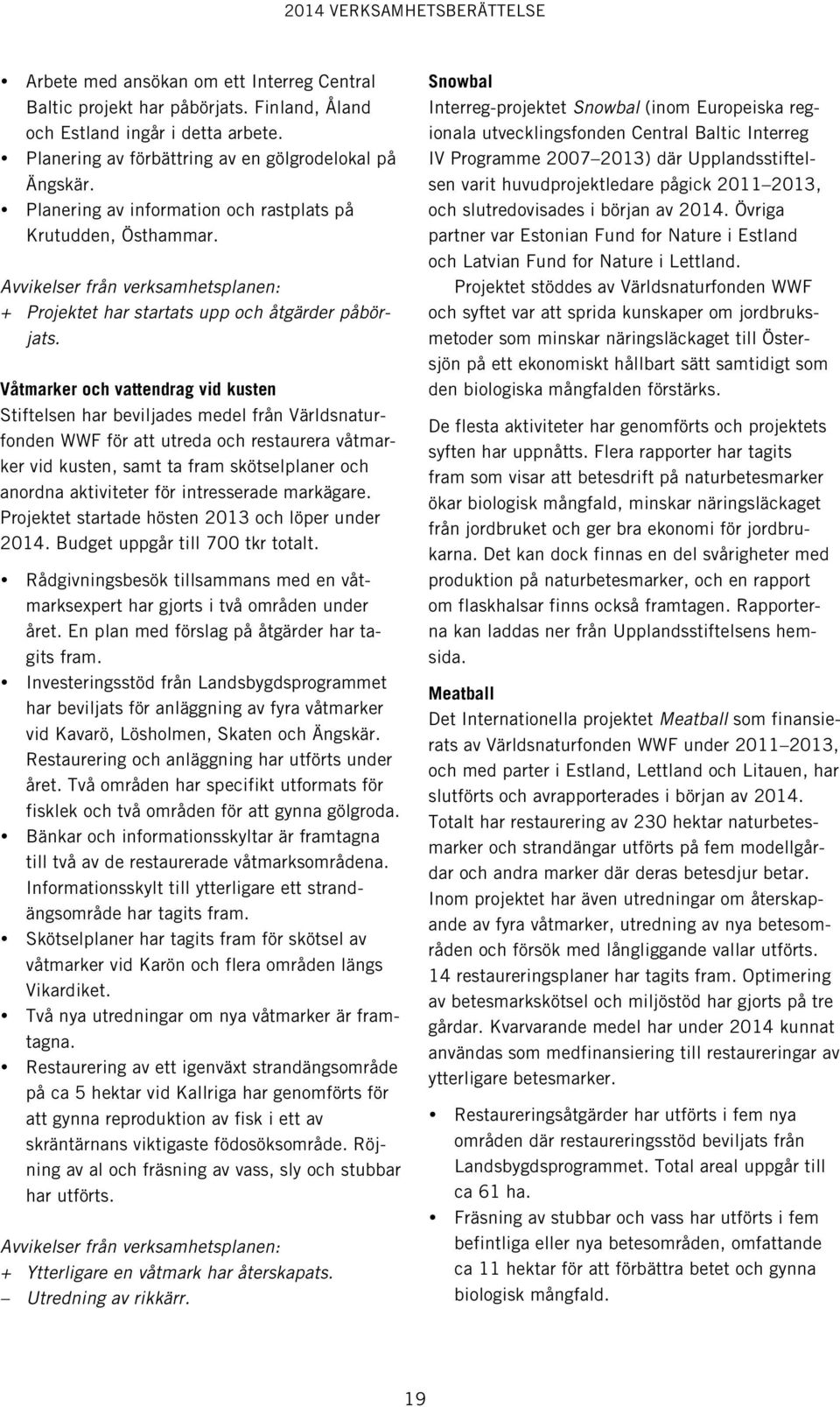 Våtmarker och vattendrag vid kusten Stiftelsen har beviljades medel från Världsnaturfonden WWF för att utreda och restaurera våtmarker vid kusten, samt ta fram skötselplaner och anordna aktiviteter