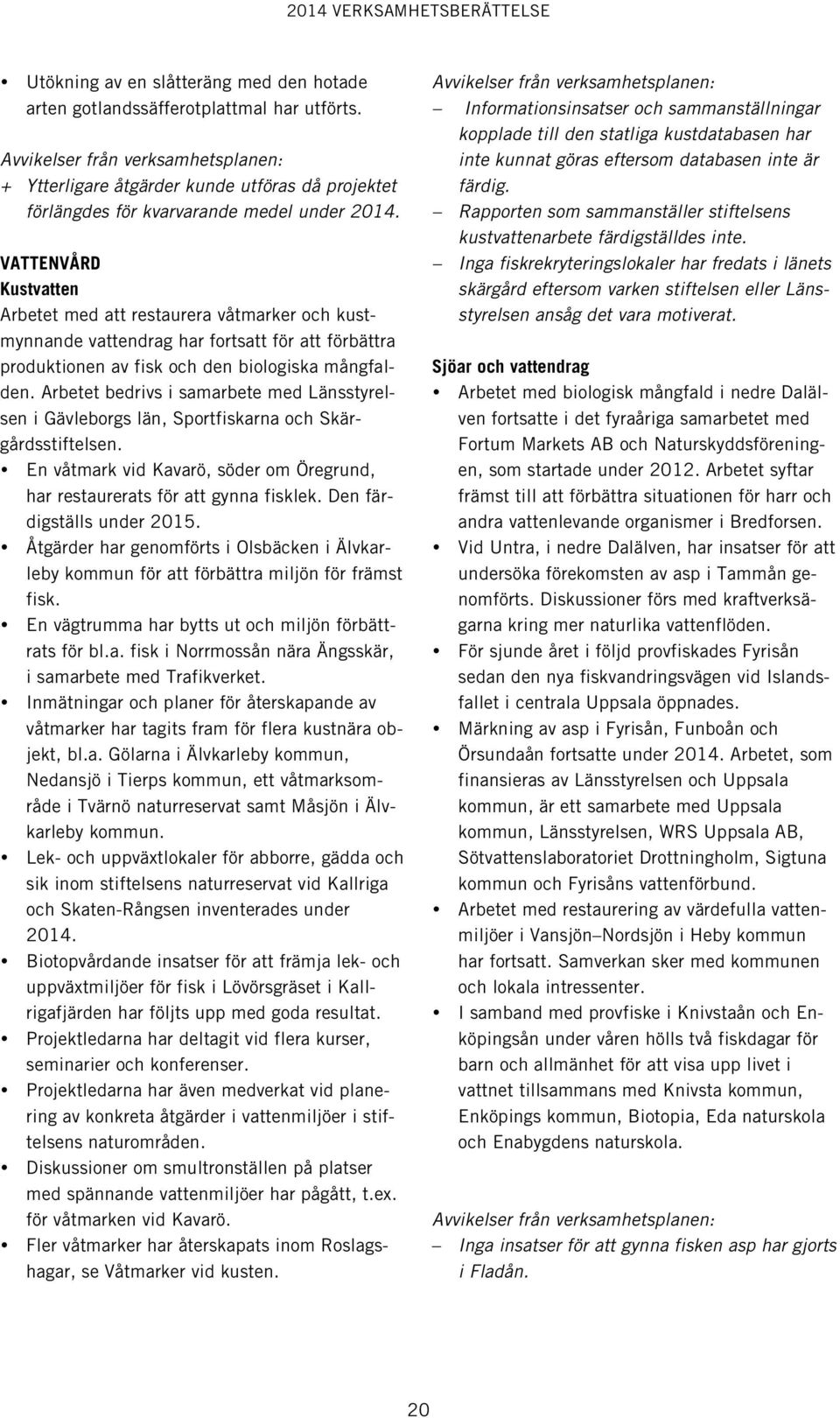 Arbetet bedrivs i samarbete med Länsstyrelsen i Gävleborgs län, Sportfiskarna och Skärgårdsstiftelsen. En våtmark vid Kavarö, söder om Öregrund, har restaurerats för att gynna fisklek.