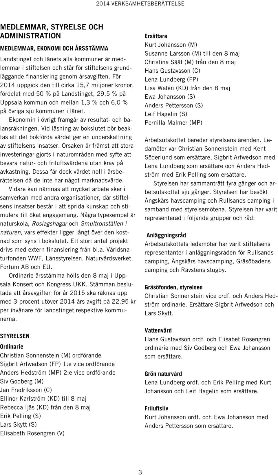Ekonomin i övrigt framgår av resultat- och balansräkningen. Vid läsning av bokslutet bör beaktas att det bokförda värdet ger en underskattning av stiftelsens insatser.