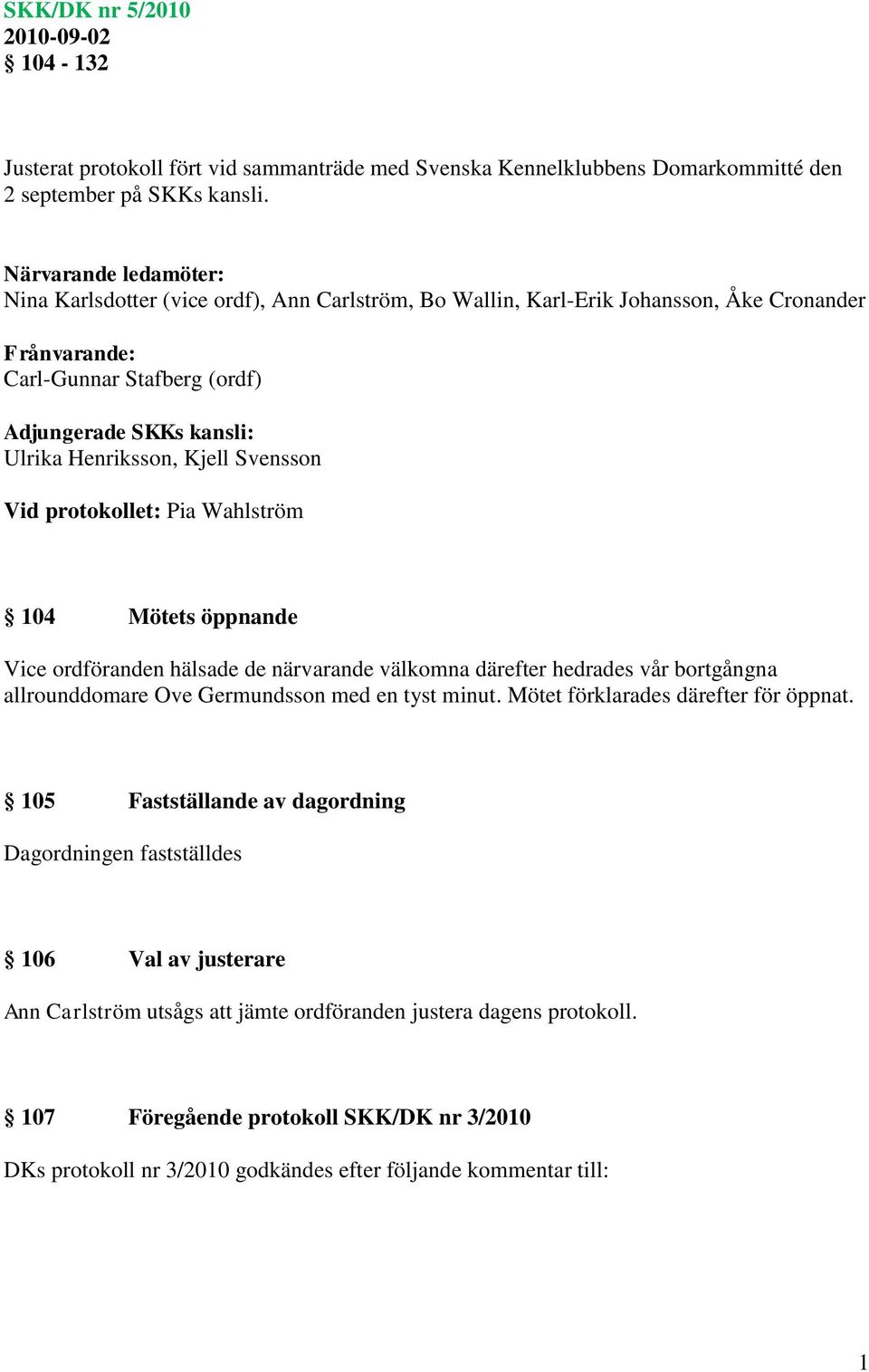 Kjell Svensson Vid protokollet: Pia Wahlström 104 Mötets öppnande Vice ordföranden hälsade de närvarande välkomna därefter hedrades vår bortgångna allrounddomare Ove Germundsson med en tyst minut.