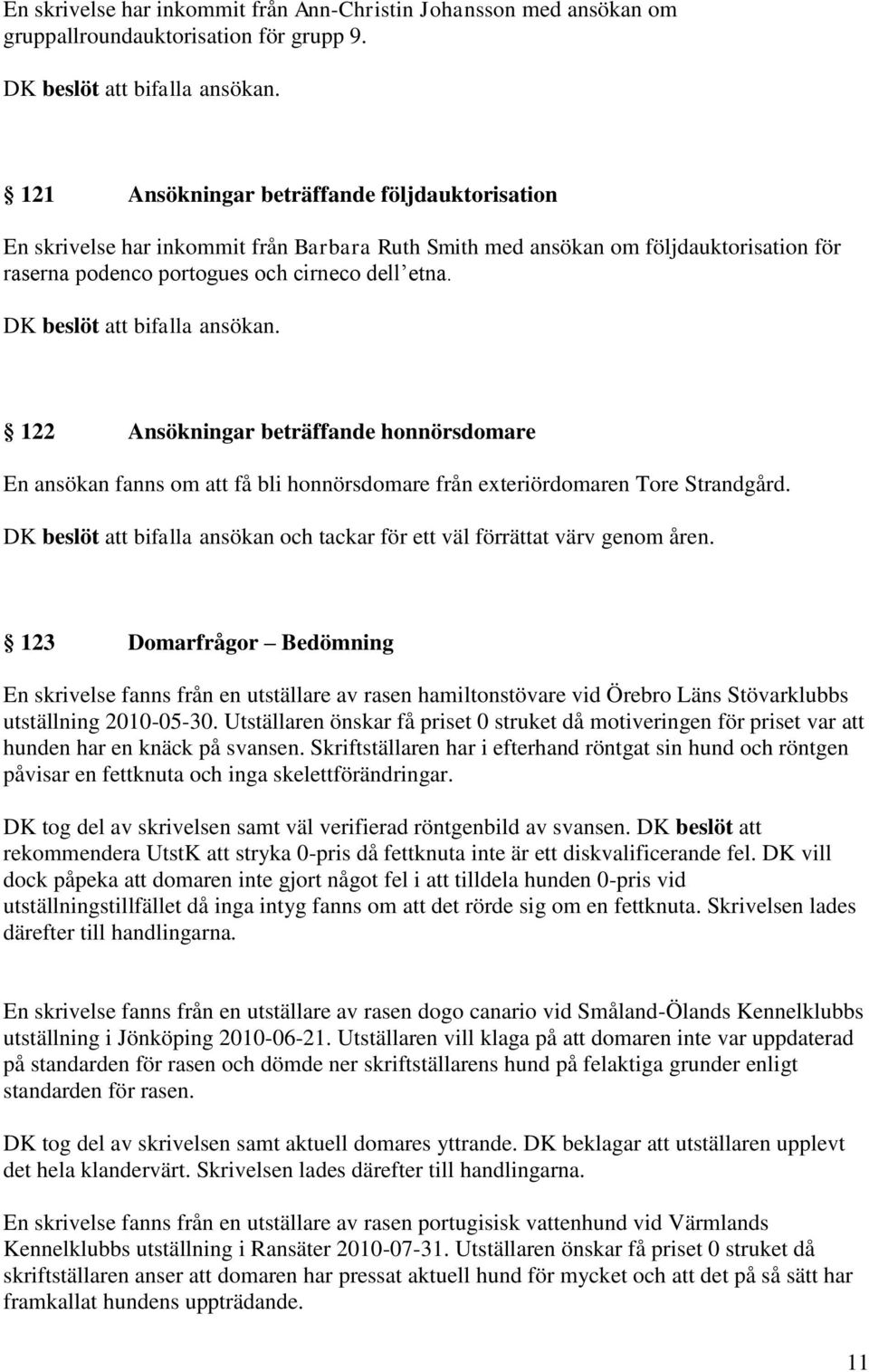 DK beslöt att bifalla ansökan. 122 Ansökningar beträffande honnörsdomare En ansökan fanns om att få bli honnörsdomare från exteriördomaren Tore Strandgård.