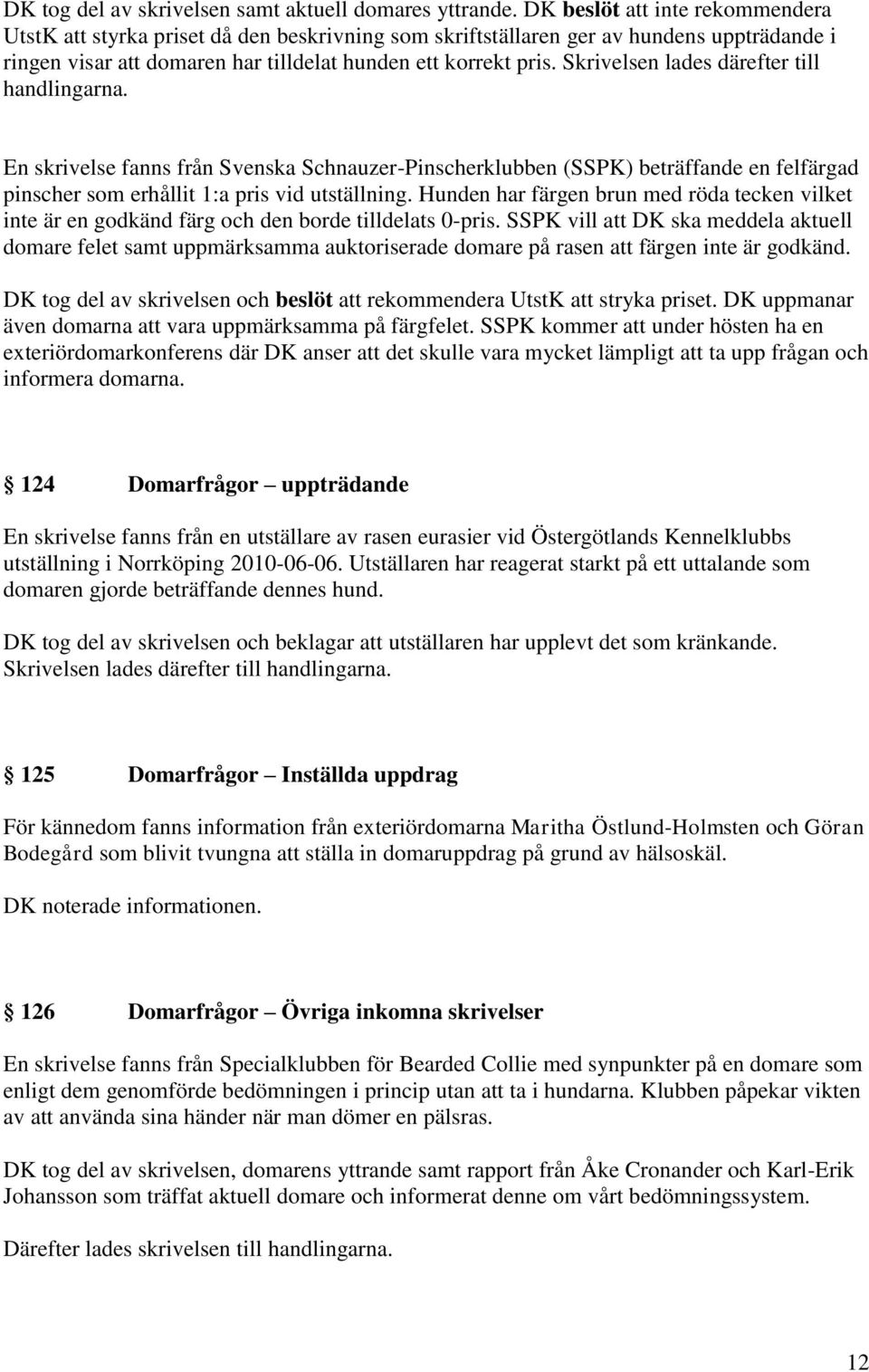 Skrivelsen lades därefter till handlingarna. En skrivelse fanns från Svenska Schnauzer-Pinscherklubben (SSPK) beträffande en felfärgad pinscher som erhållit 1:a pris vid utställning.