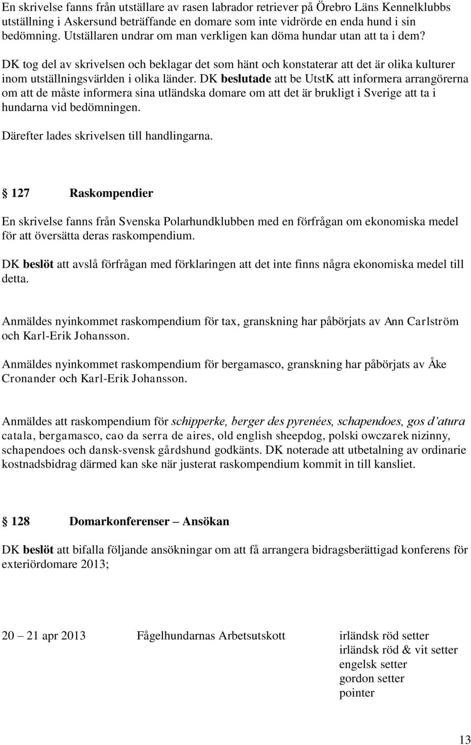 DK tog del av skrivelsen och beklagar det som hänt och konstaterar att det är olika kulturer inom utställningsvärlden i olika länder.