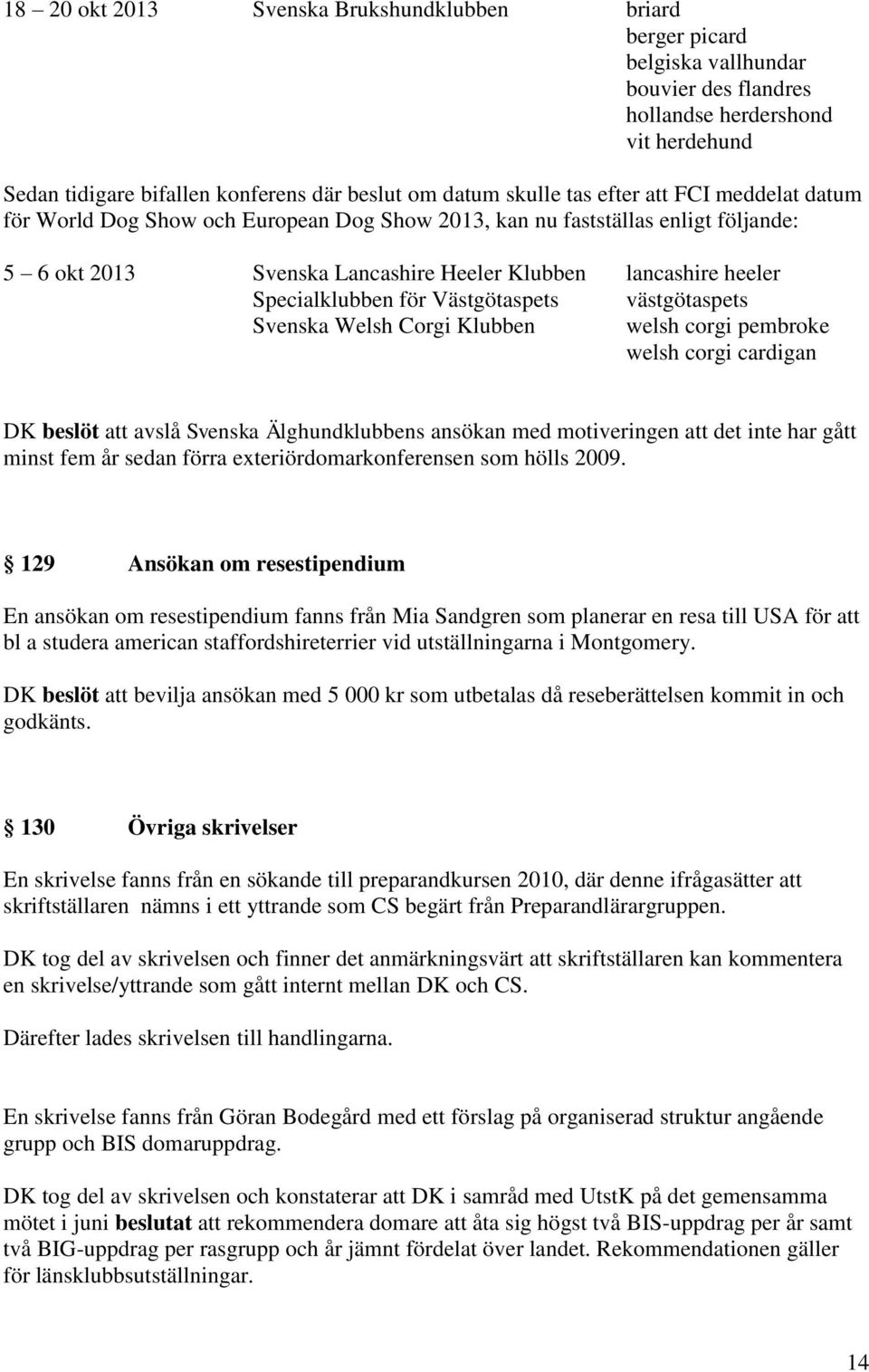 Västgötaspets västgötaspets Svenska Welsh Corgi Klubben welsh corgi pembroke welsh corgi cardigan DK beslöt att avslå Svenska Älghundklubbens ansökan med motiveringen att det inte har gått minst fem