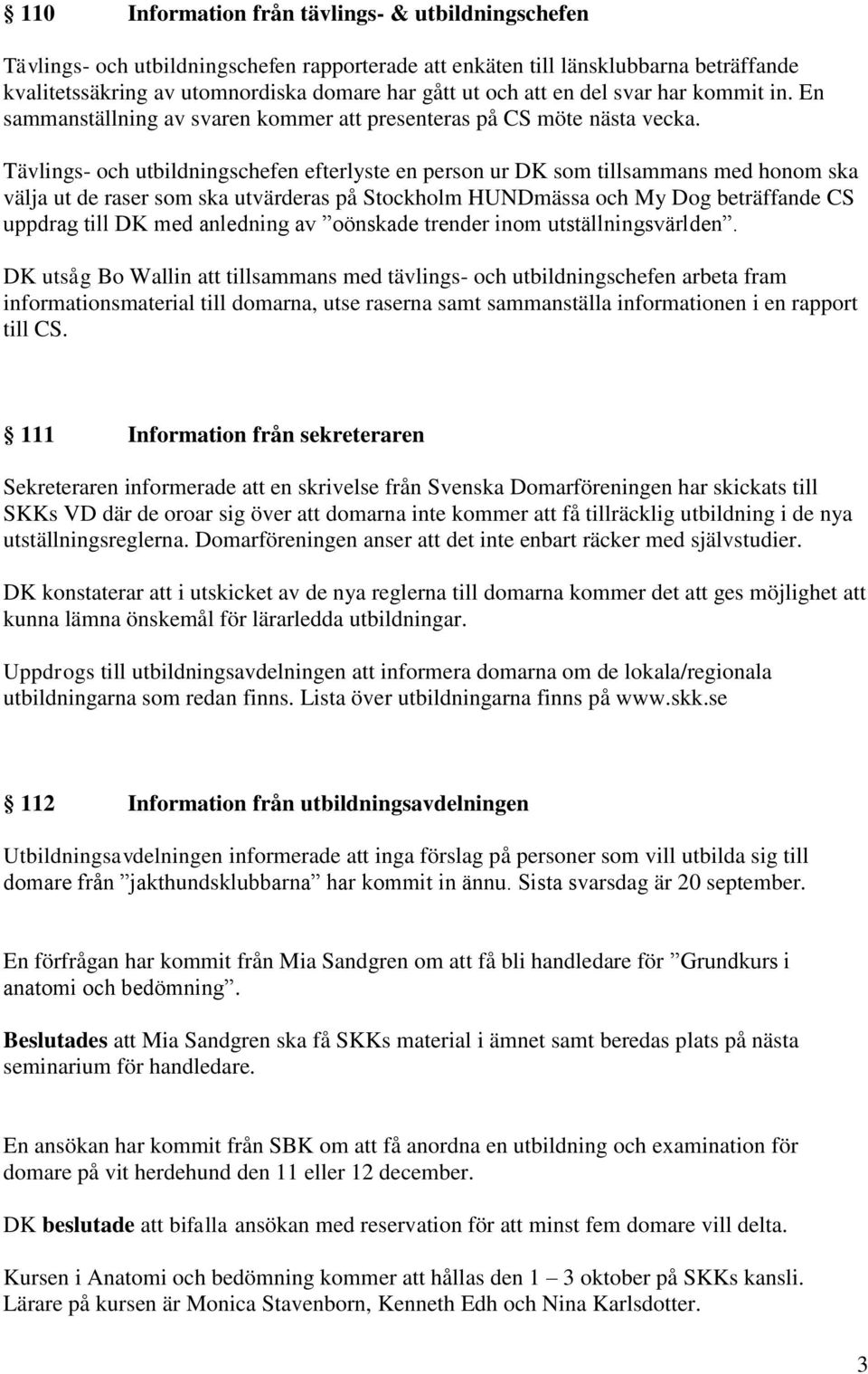 Tävlings- och utbildningschefen efterlyste en person ur DK som tillsammans med honom ska välja ut de raser som ska utvärderas på Stockholm HUNDmässa och My Dog beträffande CS uppdrag till DK med