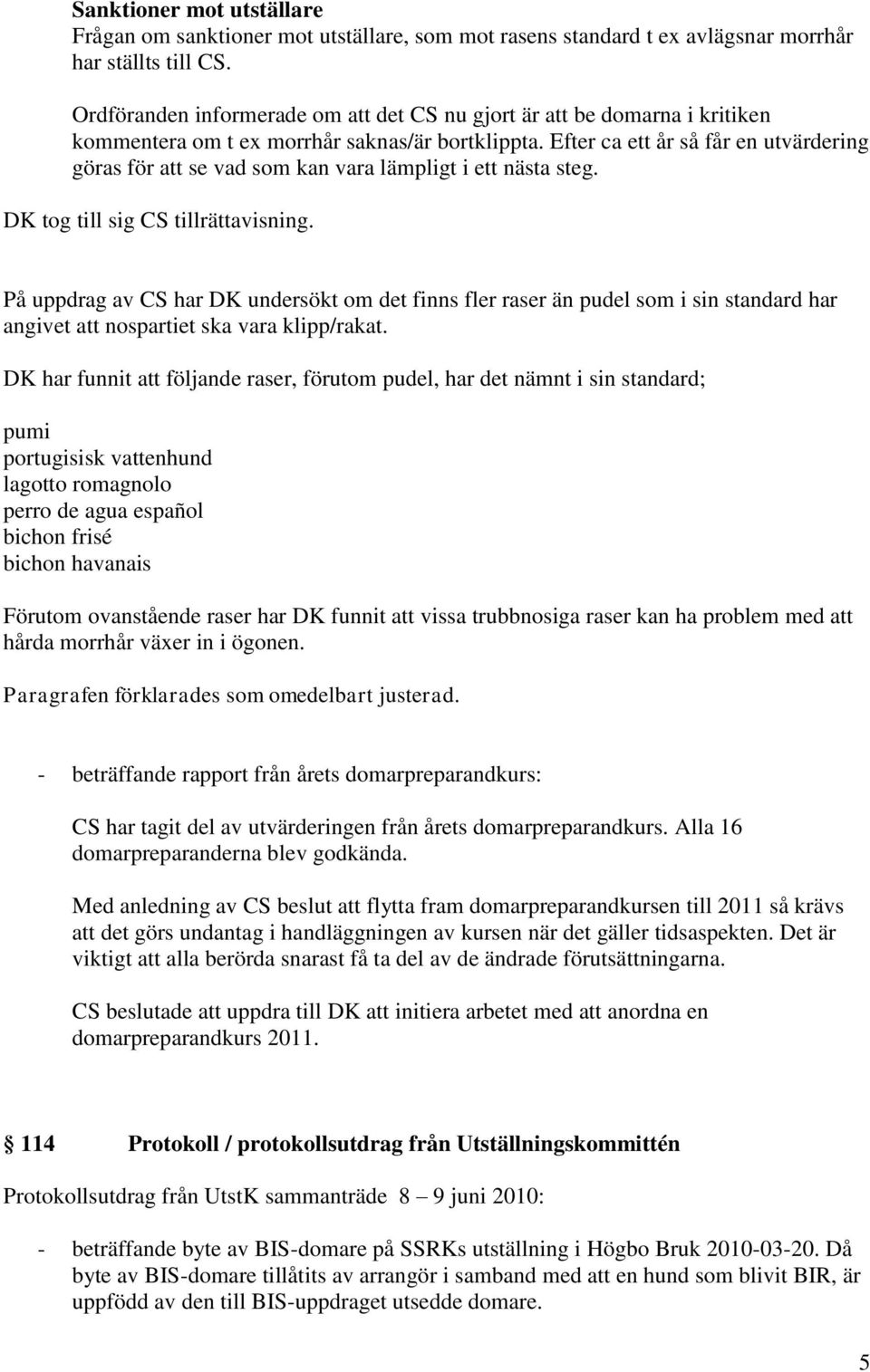 Efter ca ett år så får en utvärdering göras för att se vad som kan vara lämpligt i ett nästa steg. DK tog till sig CS tillrättavisning.