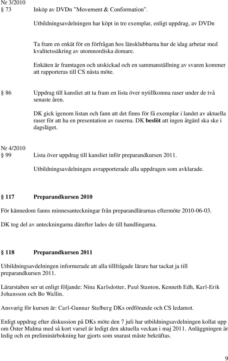 Enkäten är framtagen och utskickad och en sammanställning av svaren kommer att rapporteras till CS nästa möte.