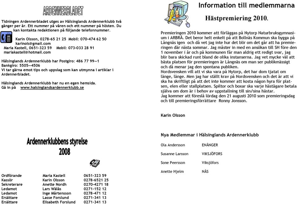 com Hälsinglands Ardennerklubb har Postgiro: 486 77 99 1 Bankgiro: 5505 4506 Vi tar gärna emot tips och uppslag som kan utmynna i artiklar i Ardennerbladet.