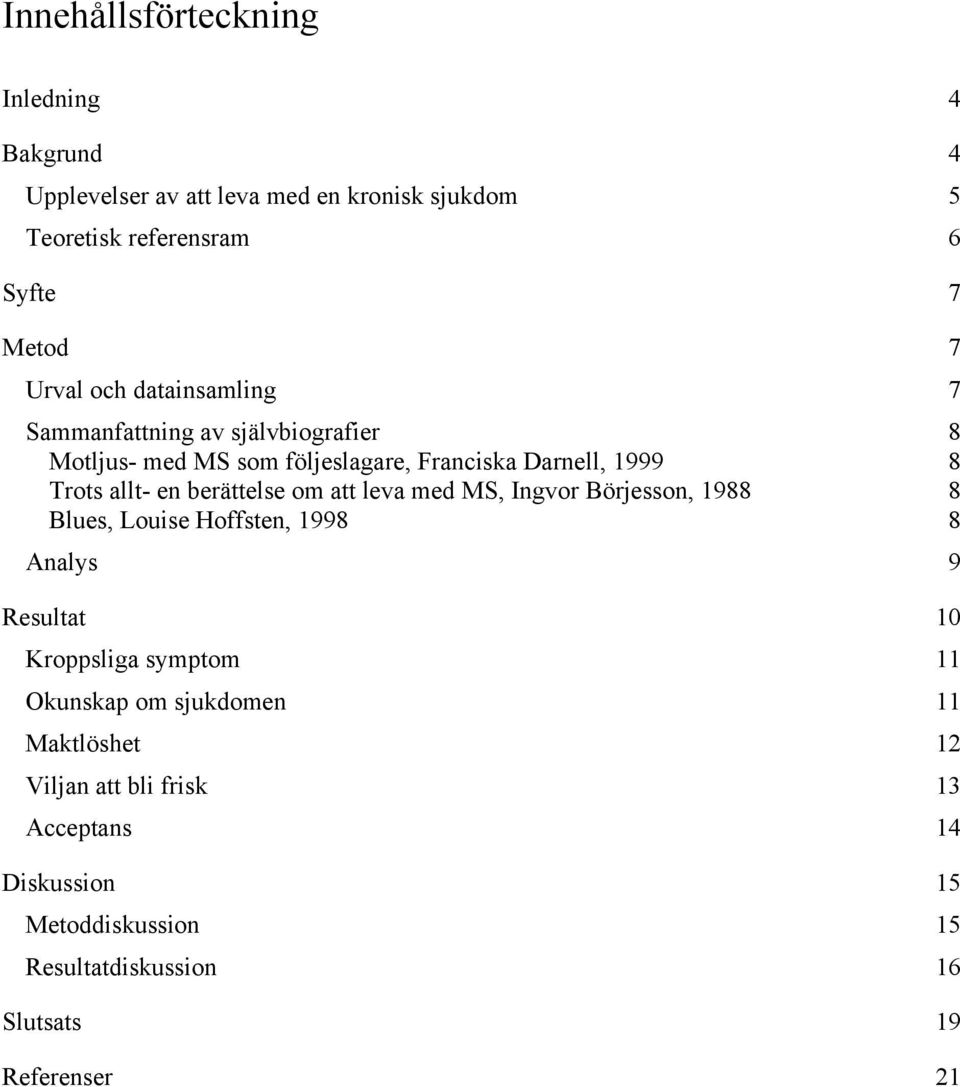 berättelse om att leva med MS, Ingvor Börjesson, 1988 8 Blues, Louise Hoffsten, 1998 8 Analys 9 Resultat 10 Kroppsliga symptom 11 Okunskap