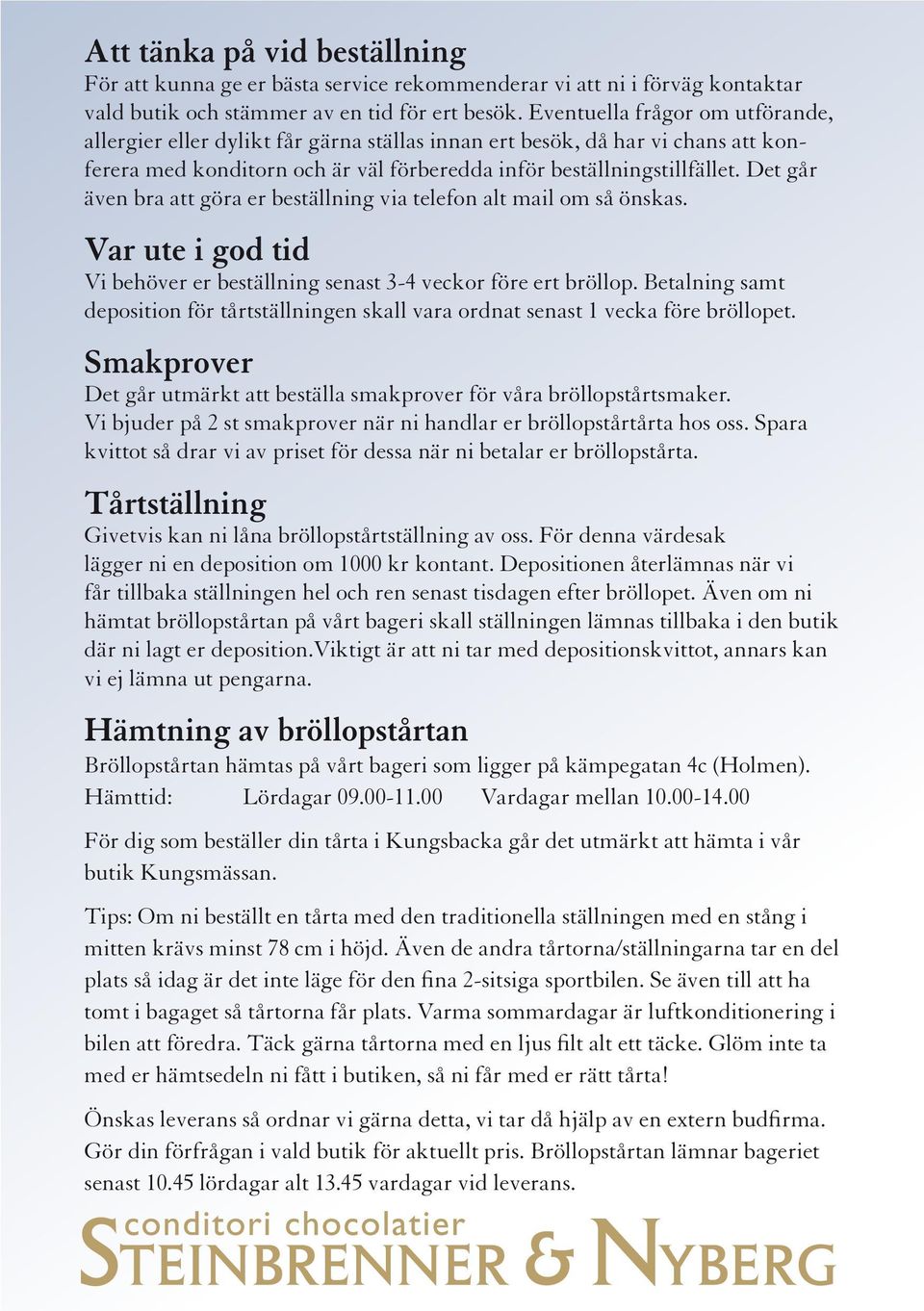 Det går även bra att göra er beställning via telefon alt mail om så önskas. Var ute i god tid Vi behöver er beställning senast 3-4 veckor före ert bröllop.