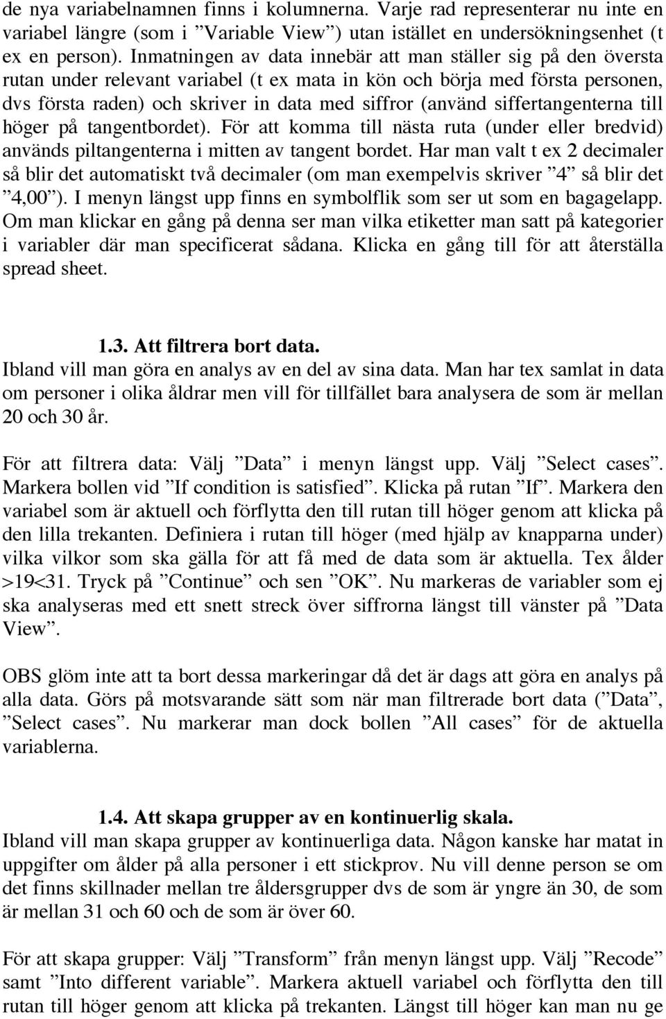 siffertangenterna till höger på tangentbordet). För att komma till nästa ruta (under eller bredvid) används piltangenterna i mitten av tangent bordet.