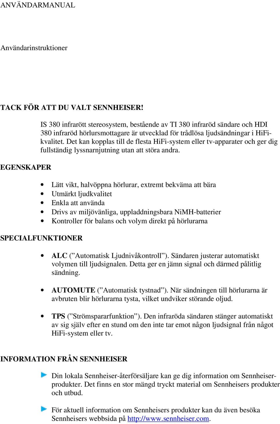 Det kan kopplas till de flesta HiFi-system eller tv-apparater och ger dig fullständig lyssnarnjutning utan att störa andra.