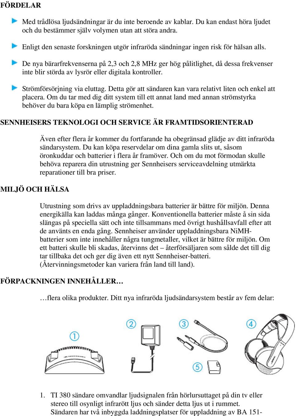 De nya bärarfrekvenserna på 2,3 och 2,8 MHz ger hög pålitlighet, då dessa frekvenser inte blir störda av lysrör eller digitala kontroller. Strömförsörjning via eluttag.