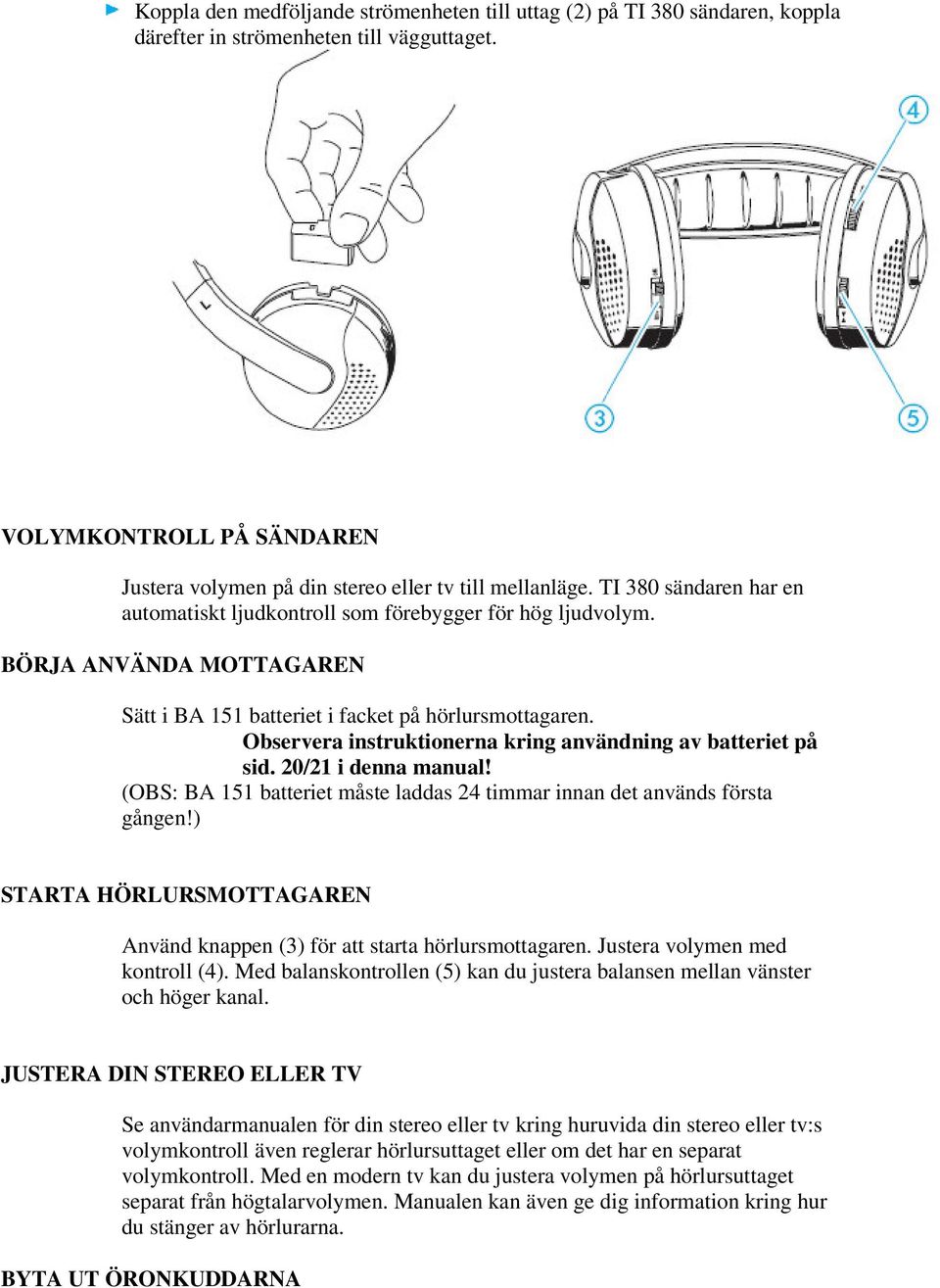 BÖRJA ANVÄNDA MOTTAGAREN Sätt i BA 151 batteriet i facket på hörlursmottagaren. Observera instruktionerna kring användning av batteriet på sid. 20/21 i denna manual!