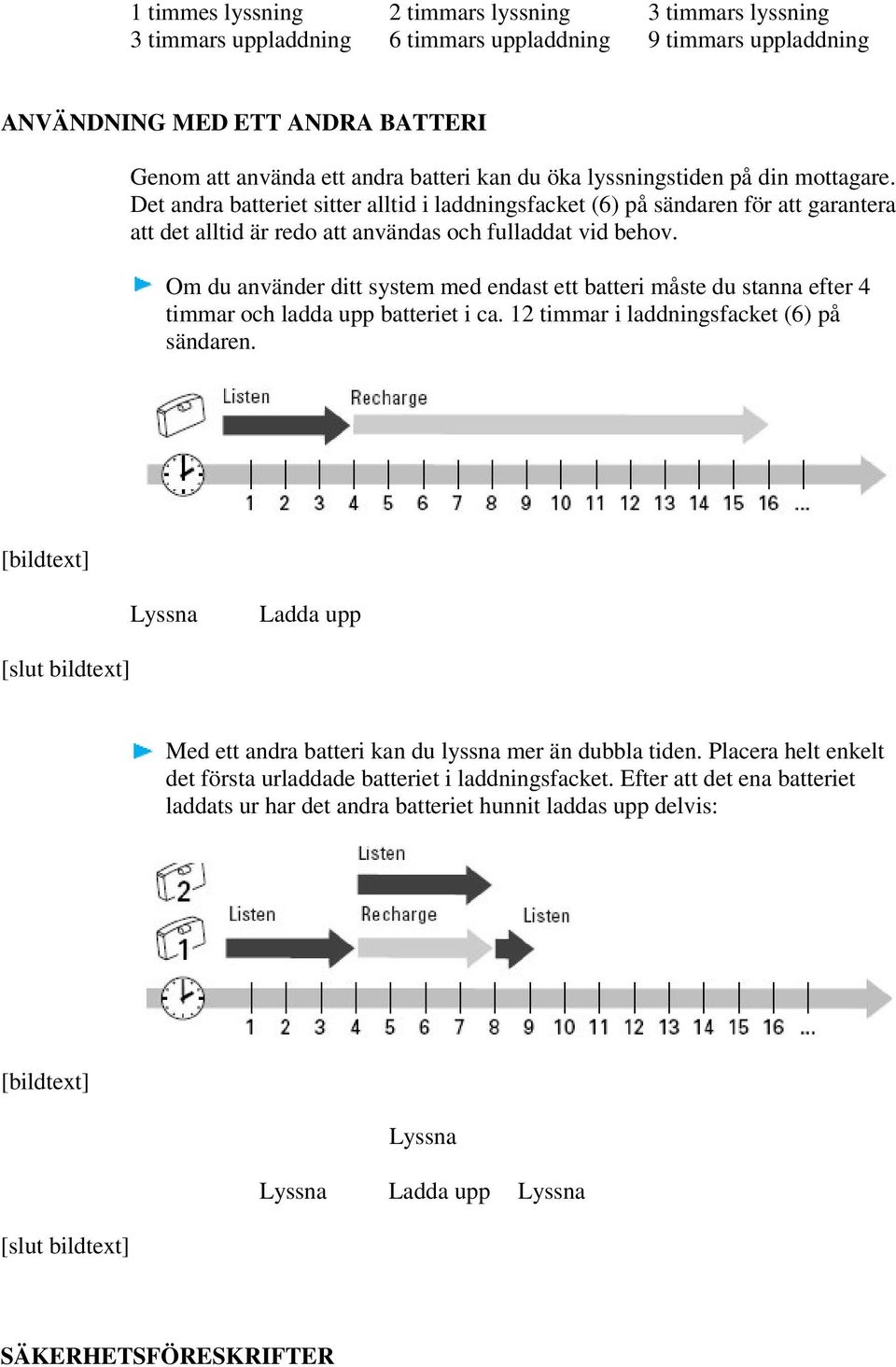 Om du använder ditt system med endast ett batteri måste du stanna efter 4 timmar och ladda upp batteriet i ca. 12 timmar i laddningsfacket (6) på sändaren.