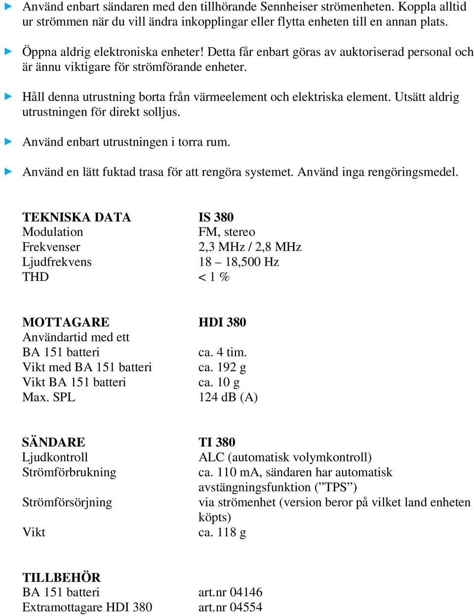 Utsätt aldrig utrustningen för direkt solljus. Använd enbart utrustningen i torra rum. Använd en lätt fuktad trasa för att rengöra systemet. Använd inga rengöringsmedel.