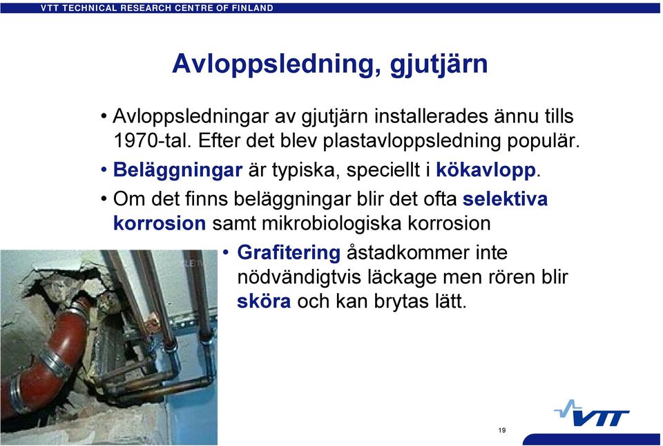 Om det finns beläggningar blir det ofta selektiva korrosion samt mikrobiologiska korrosion