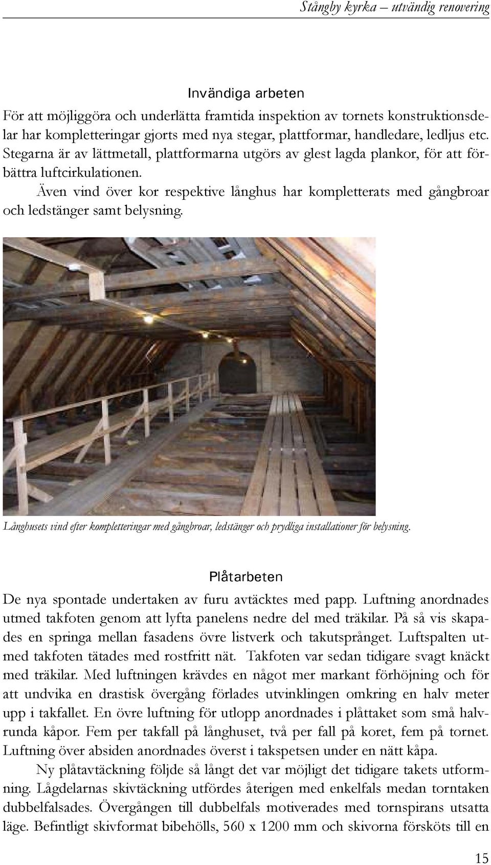 Även vind över kor respektive långhus har kompletterats med gångbroar och ledstänger samt belysning.