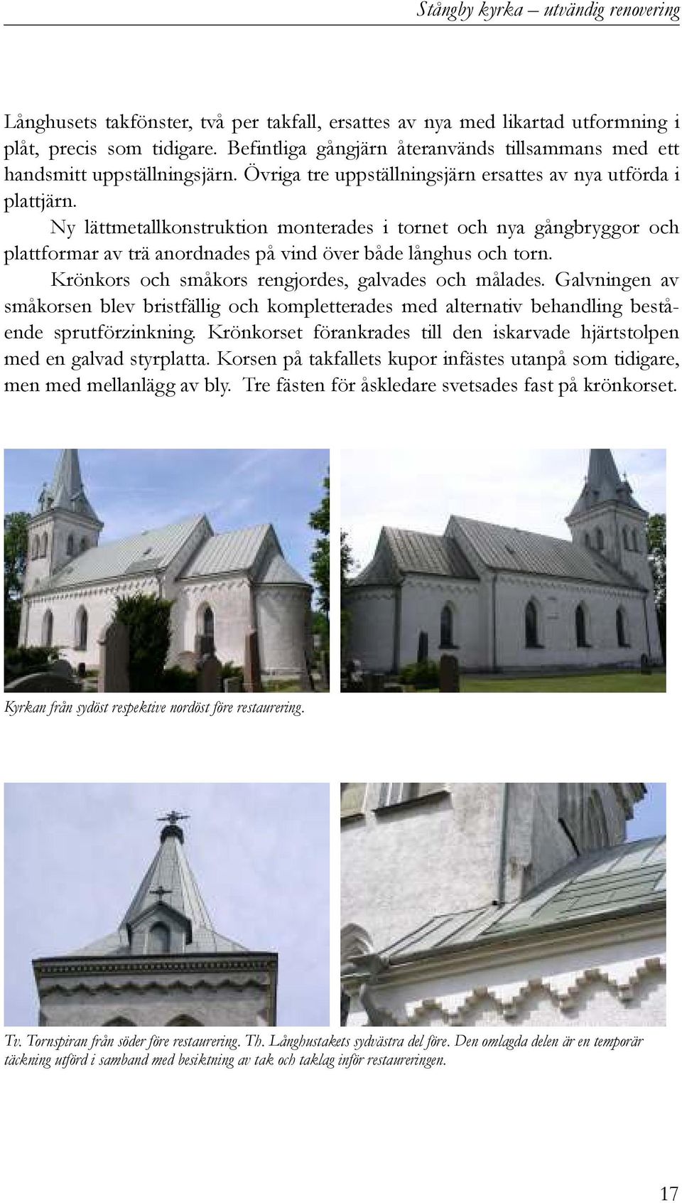 Ny lättmetallkonstruktion monterades i tornet och nya gångbryggor och plattformar av trä anordnades på vind över både långhus och torn. Krönkors och småkors rengjordes, galvades och målades.