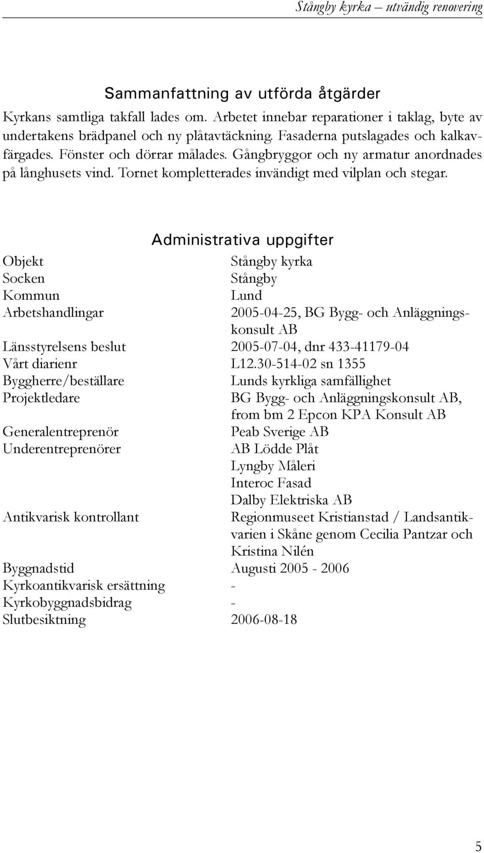 Administrativa uppgifter Objekt Stångby kyrka Socken Stångby Kommun Lund Arbetshandlingar 2005-04-25, BG Bygg- och Anläggningskonsult AB Länsstyrelsens beslut 2005-07-04, dnr 433-41179-04 Vårt