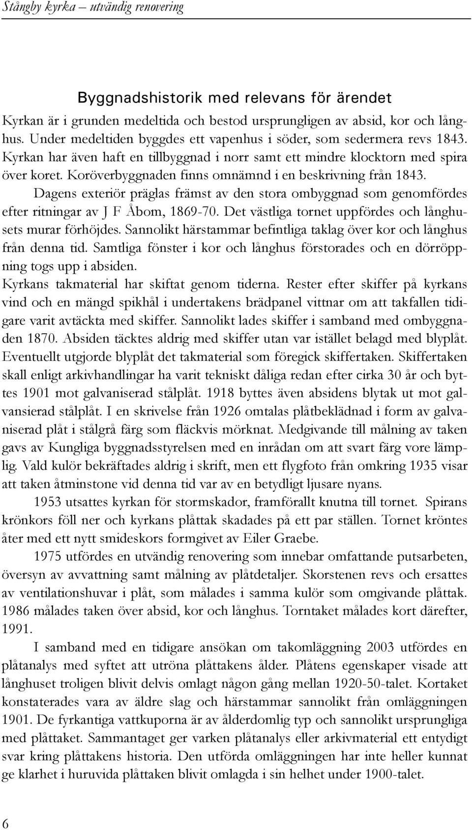 Dagens exteriör präglas främst av den stora ombyggnad som genomfördes efter ritningar av J F Åbom, 1869-70. Det västliga tornet uppfördes och långhusets murar förhöjdes.