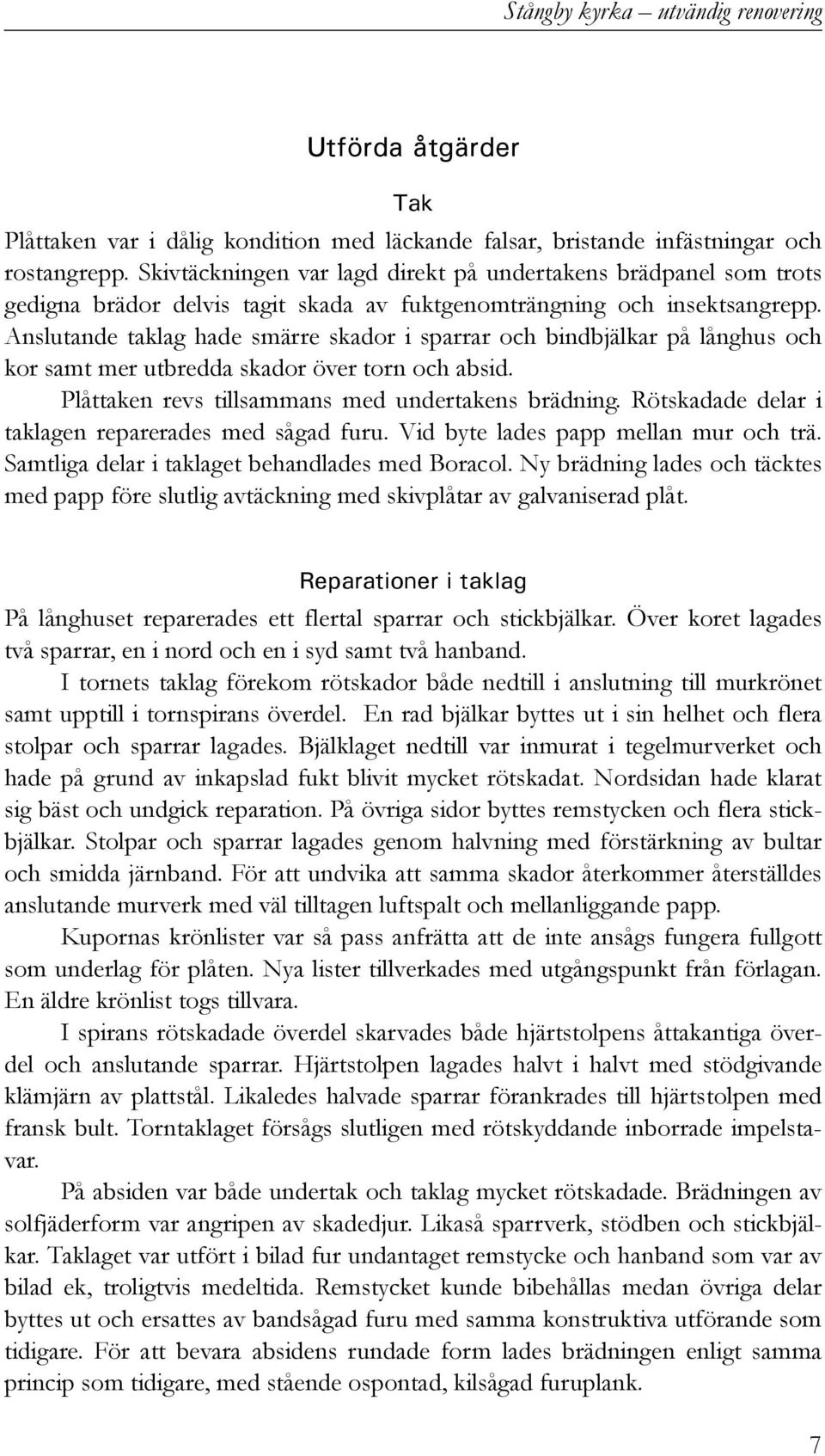 Anslutande taklag hade smärre skador i sparrar och bindbjälkar på långhus och kor samt mer utbredda skador över torn och absid. Plåttaken revs tillsammans med undertakens brädning.