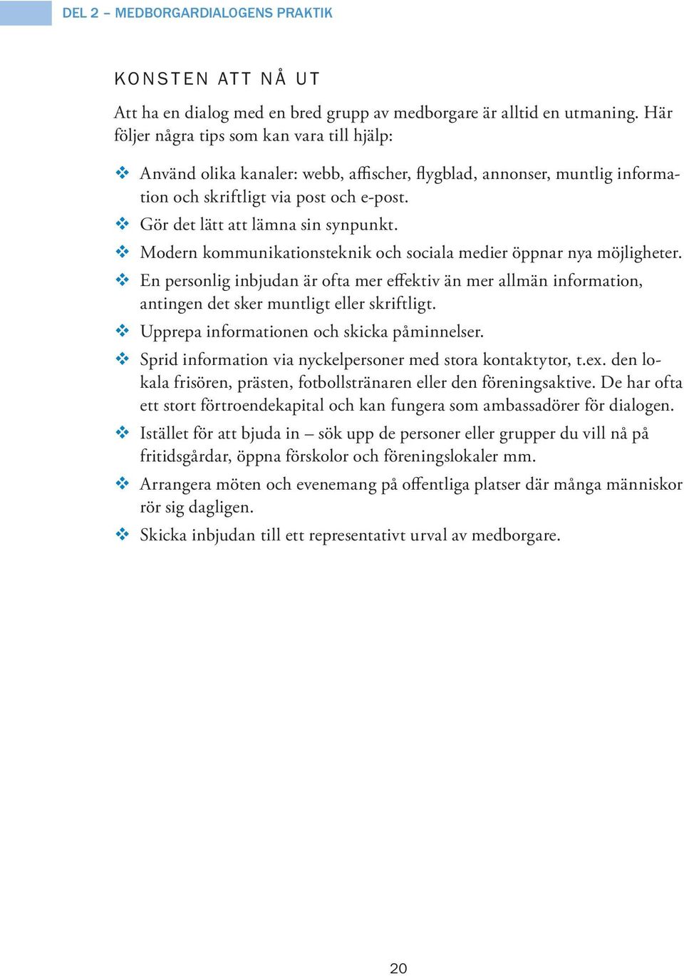 Modern kommunikationsteknik och sociala medier öppnar nya möjligheter. En personlig inbjudan är ofta mer effektiv än mer allmän information, antingen det sker muntligt eller skriftligt.