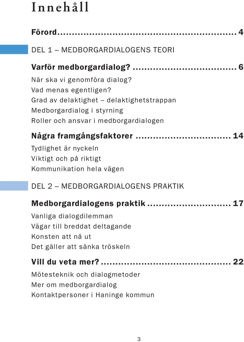 .. 14 Tydlighet är nyckeln Viktigt och på riktigt Kommunikation hela vägen DEL 2 MEDBORGARDIALOGENS PRAKTIK Medborgardialogens praktik.