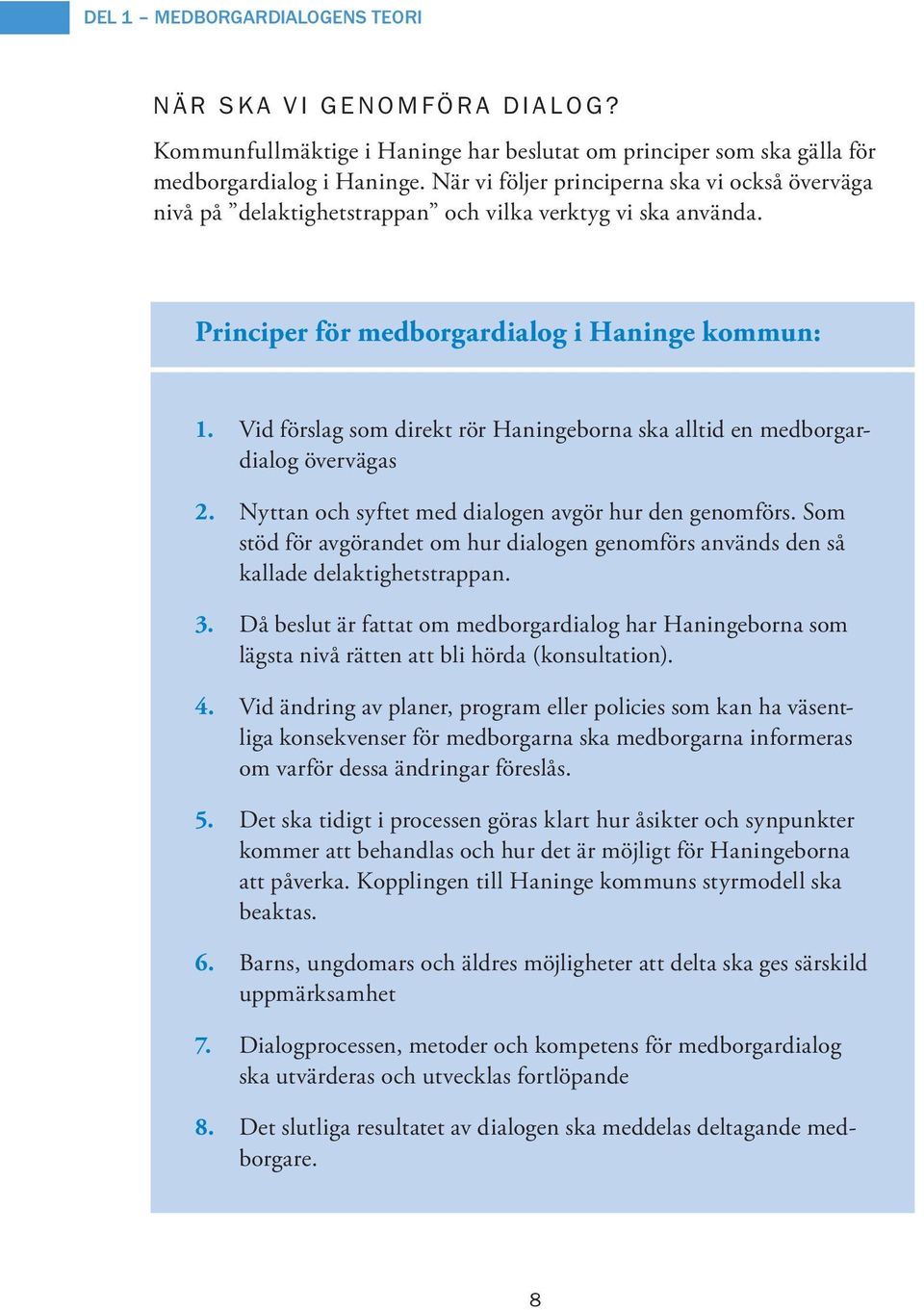 Vid förslag som direkt rör Haningeborna ska alltid en medborgardialog övervägas 2. Nyttan och syftet med dialogen avgör hur den genomförs.