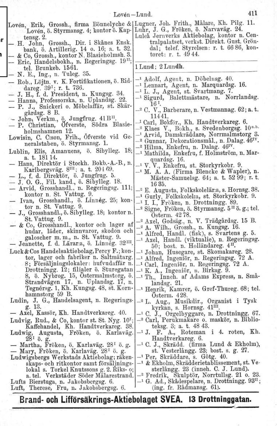 Styrelsen : r. t. 6686, kon _ & Co, Grossh., kontor N. Blasieholmsh. 3. toret: r. t. 4944. Eric, Handelsbokh., n. Regeringsg. 19 II ;. tel. Brunkeb. 1561. l Lund; 2 Lundh. N. K, Ing., n. 'l'uleg, 35.