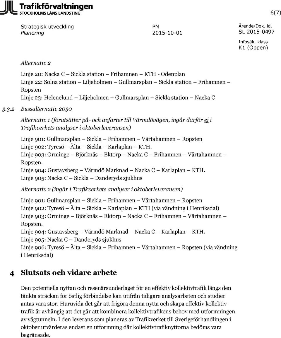 3.2 Bussalternativ 2030 Alternativ 1 (förutsätter på- och avfarter till Värmdövägen, ingår därför ej i Trafikverkets analyser i oktoberleveransen) Linje 901: Gullmarsplan Sickla Frihamnen Värtahamnen