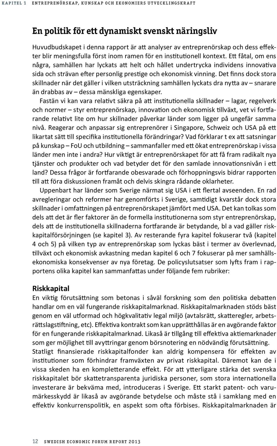 Ett fåtal, om ens några, samhällen har lyckats att helt och hållet undertrycka individens innovativa sida och strävan efter personlig prestige och ekonomisk vinning.