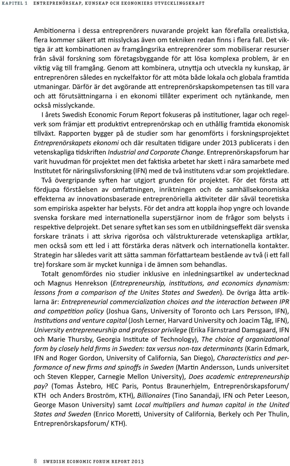 Det viktiga är att kombinationen av framgångsrika entreprenörer som mobiliserar resurser från såväl forskning som företagsbyggande för att lösa komplexa problem, är en viktig väg till framgång.