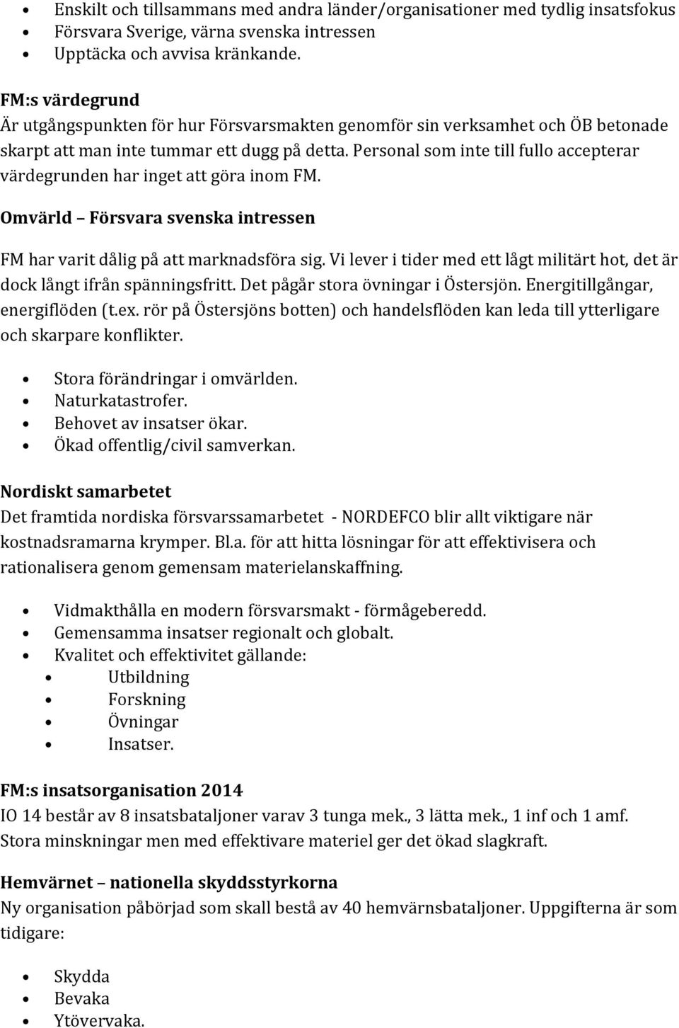 Personal som inte till fullo accepterar värdegrunden har inget att göra inom FM. Omvärld Försvara svenska intressen FM har varit dålig på att marknadsföra sig.