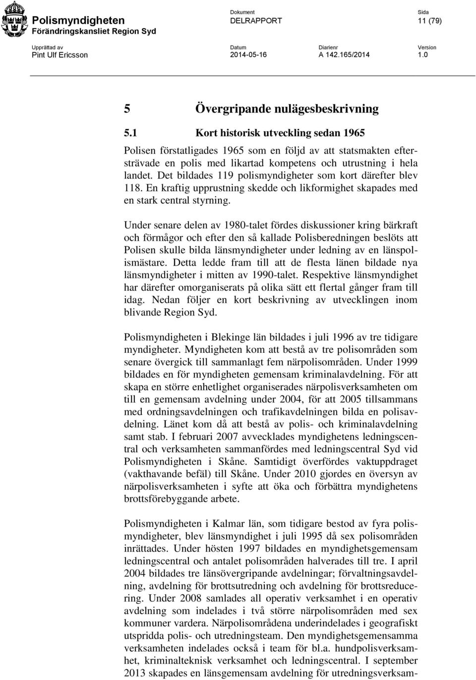 Det bildades 119 polismyndigheter som kort därefter blev 118. En kraftig upprustning skedde och likformighet skapades med en stark central styrning.