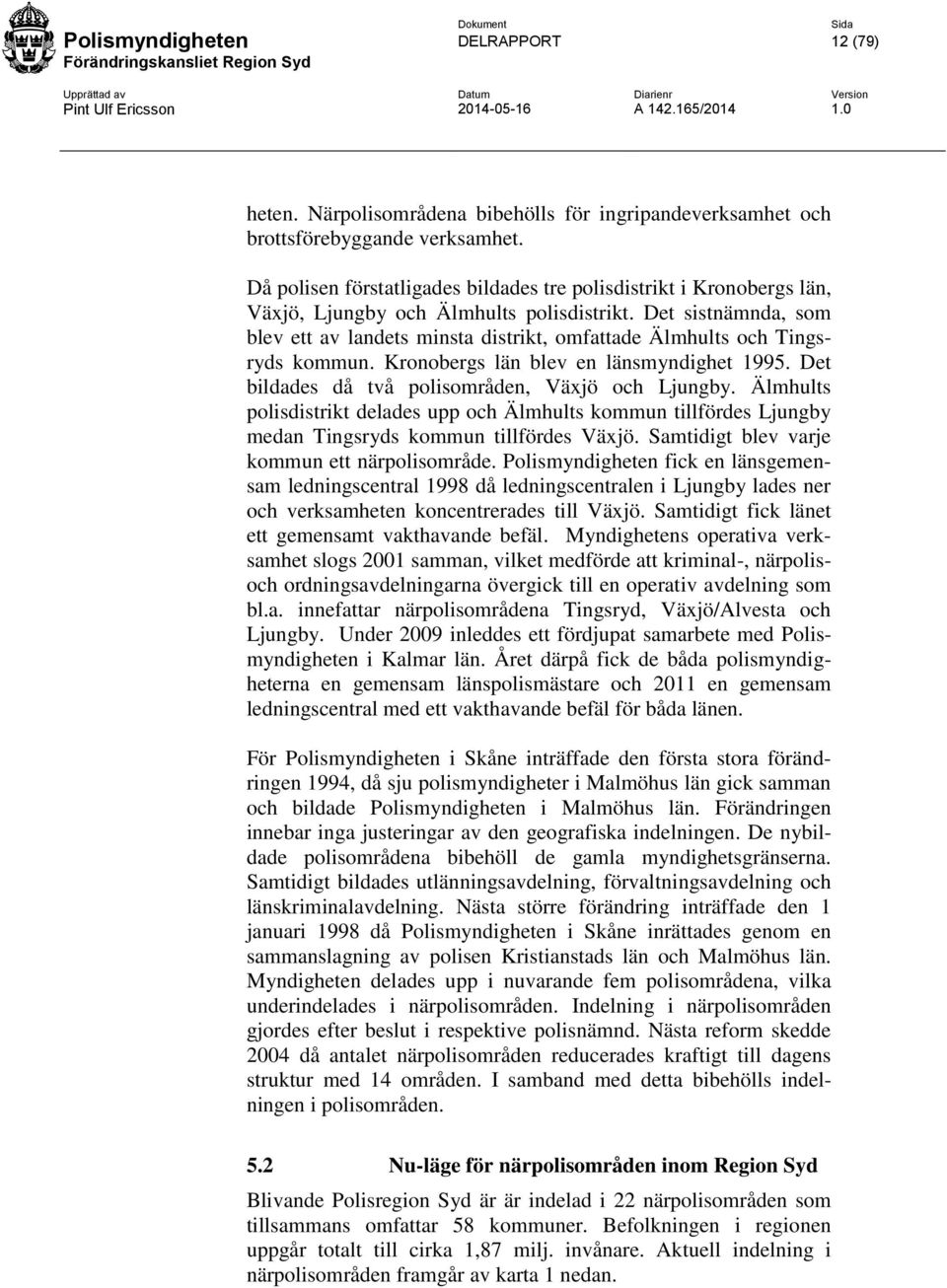 Det sistnämnda, som blev ett av landets minsta distrikt, omfattade Älmhults och Tingsryds kommun. Kronobergs län blev en länsmyndighet 1995. Det bildades då två polisområden, Växjö och Ljungby.