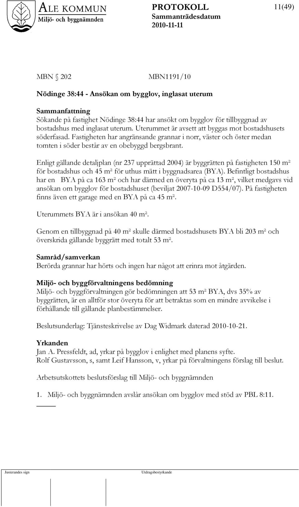 Enligt gällande detaljplan (nr 237 upprättad 2004) är byggrätten på fastigheten 150 m² för bostadshus och 45 m² för uthus mätt i byggnadsarea (BYA).