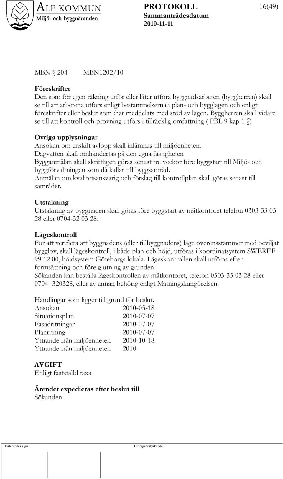 Byggherren skall vidare se till att kontroll och provning utförs i tillräcklig omfattning ( PBL 9 kap 1 ) Övriga upplysningar Ansökan om enskilt avlopp skall inlämnas till miljöenheten.