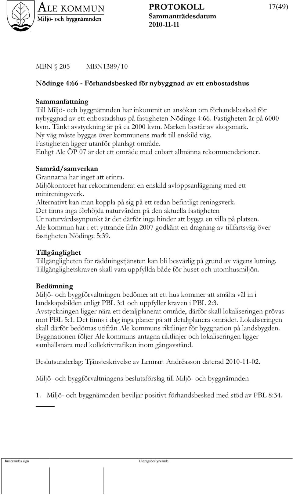 Fastigheten ligger utanför planlagt område. Enligt Ale ÖP 07 är det ett område med enbart allmänna rekommendationer. Samråd/samverkan Grannarna har inget att erinra.