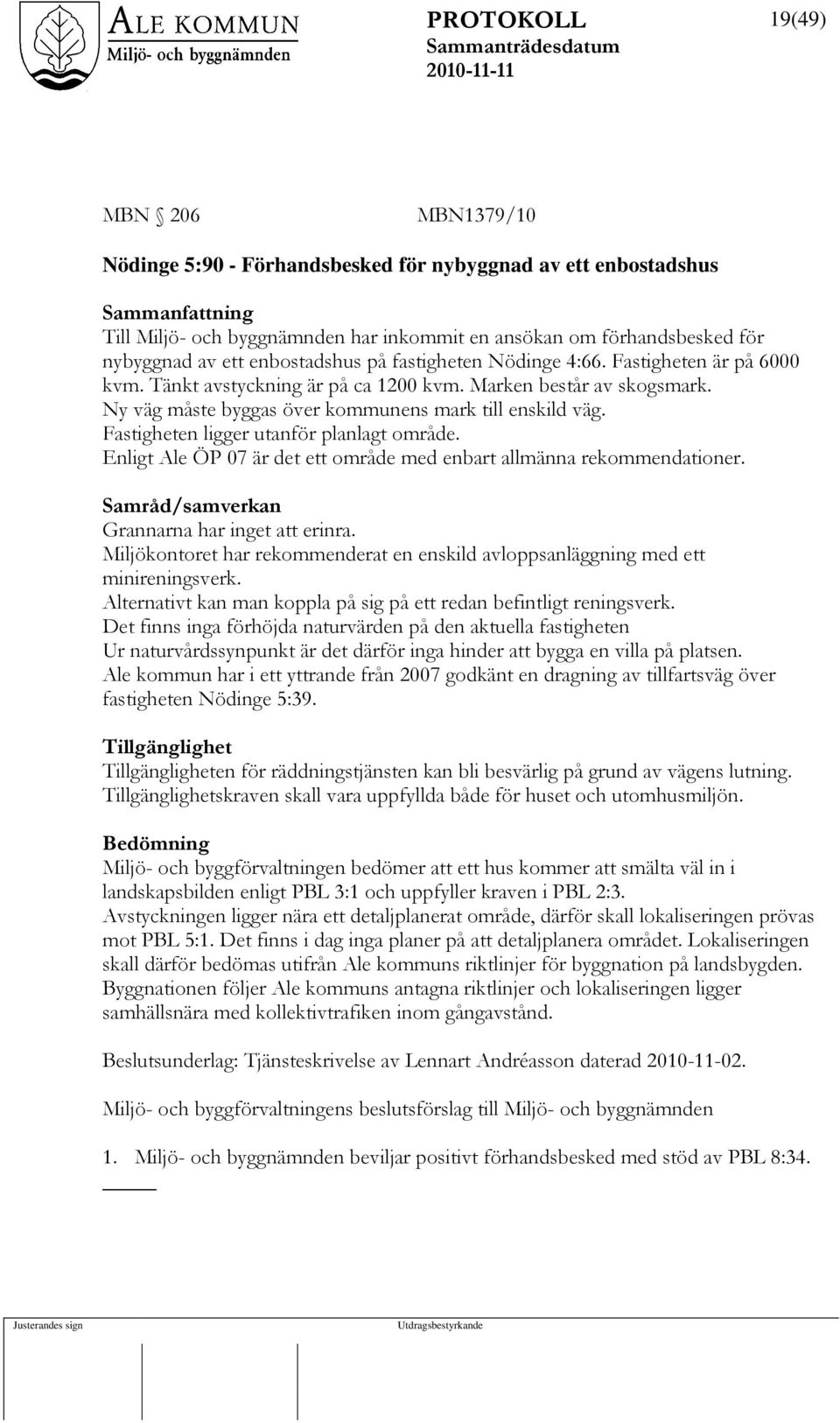 Fastigheten ligger utanför planlagt område. Enligt Ale ÖP 07 är det ett område med enbart allmänna rekommendationer. Samråd/samverkan Grannarna har inget att erinra.